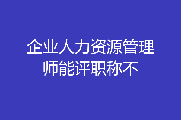 企业人力资源管理师能评职称不