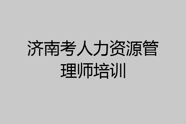 济南考人力资源管理师培训