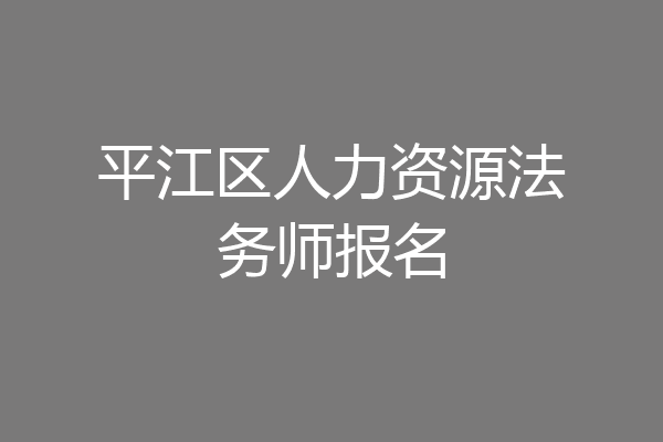 平江区人力资源法务师报名