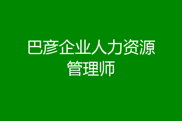 巴彦企业人力资源管理师