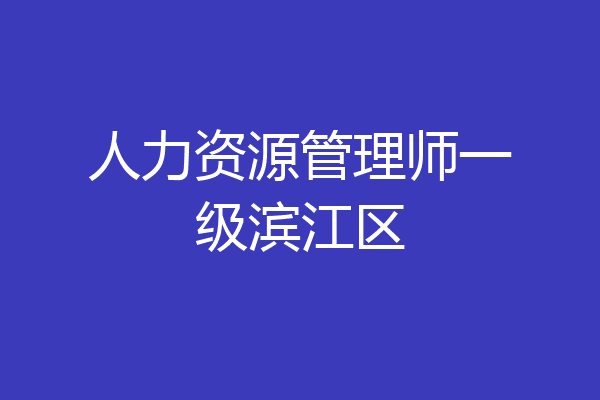 人力资源管理师一级滨江区