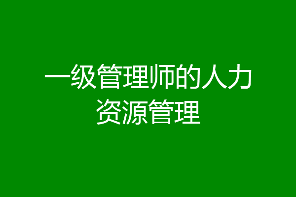 一级管理师的人力资源管理