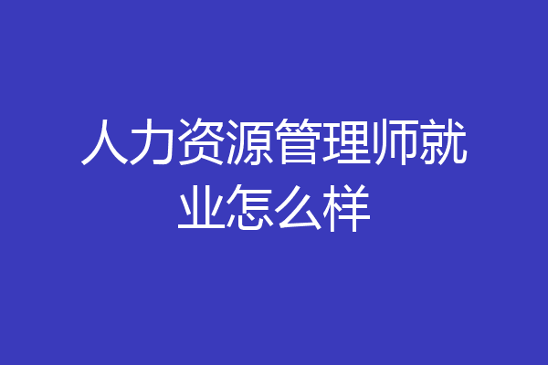 人力资源管理师就业怎么样