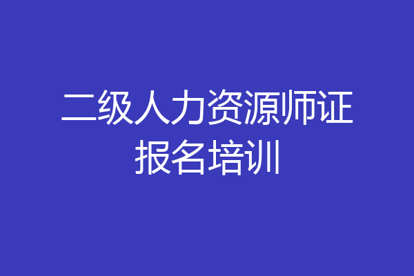二级人力资源师证报名培训