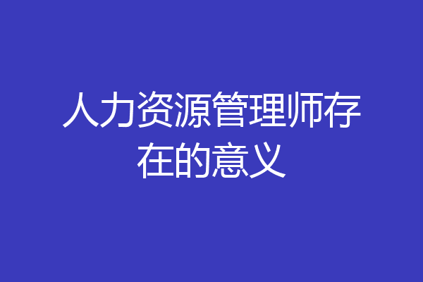 人力资源管理师存在的意义