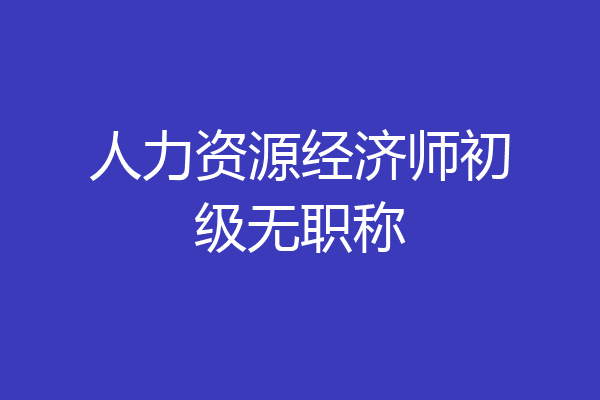 人力资源经济师初级无职称