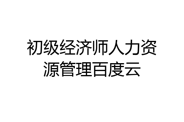 初级经济师人力资源管理百度云