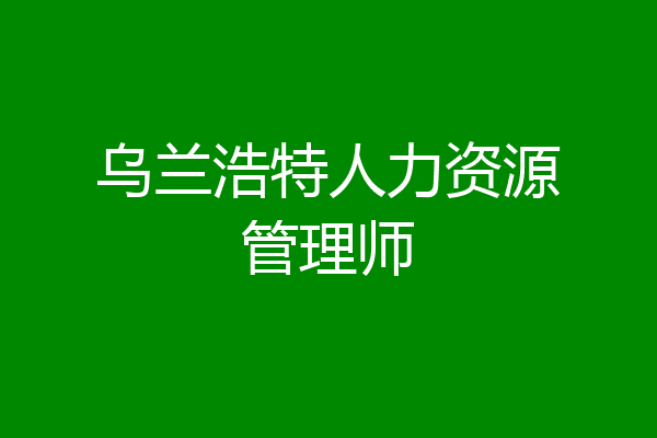 乌兰浩特人力资源管理师