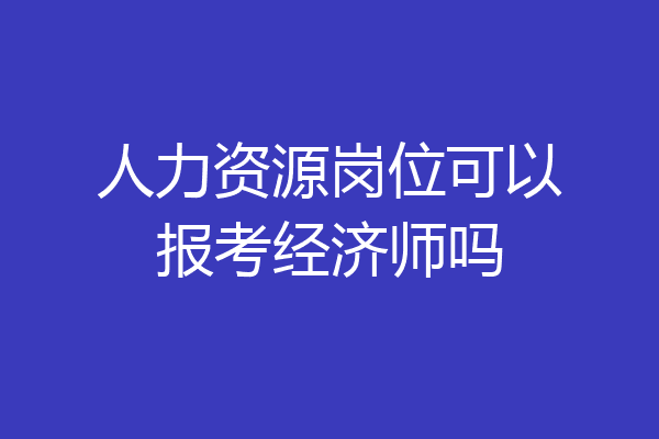 人力资源岗位可以报考经济师吗