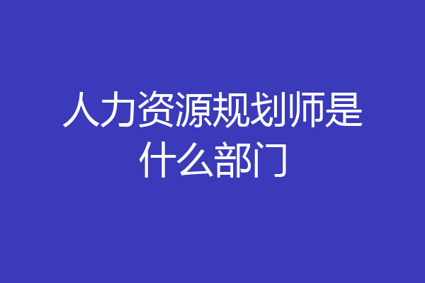 人力资源规划师是什么部门