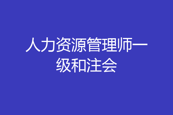 人力资源管理师一级和注会