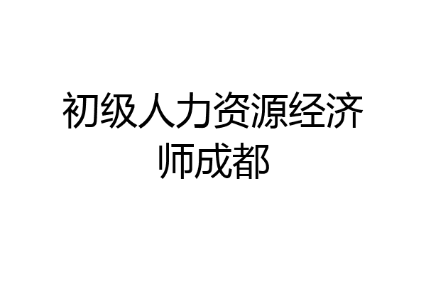 初级人力资源经济师成都