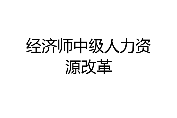 经济师中级人力资源改革