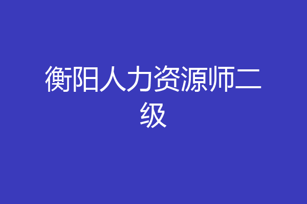 衡阳人力资源师二级