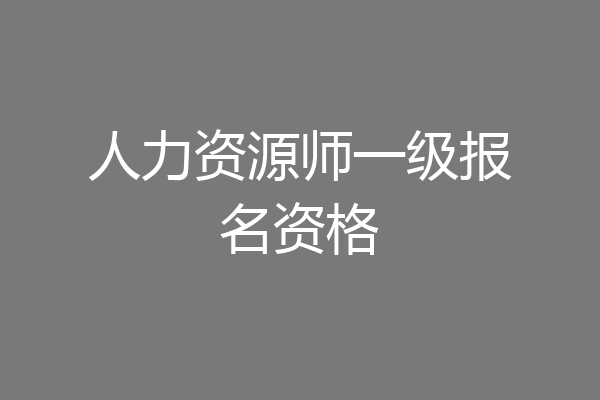 人力资源师一级报名资格