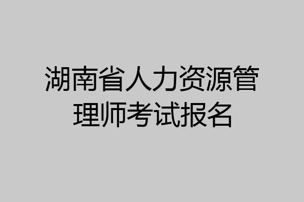 湖南省人力资源管理师考试报名