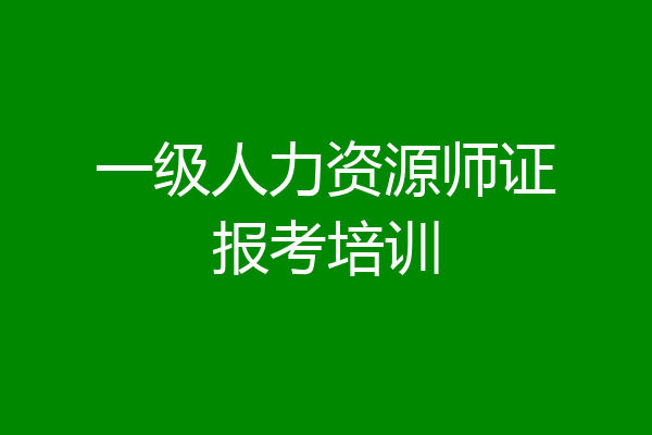 一级人力资源师证报考培训