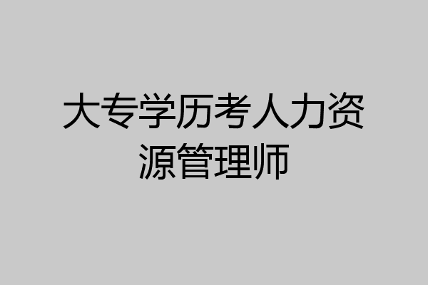 大专学历考人力资源管理师