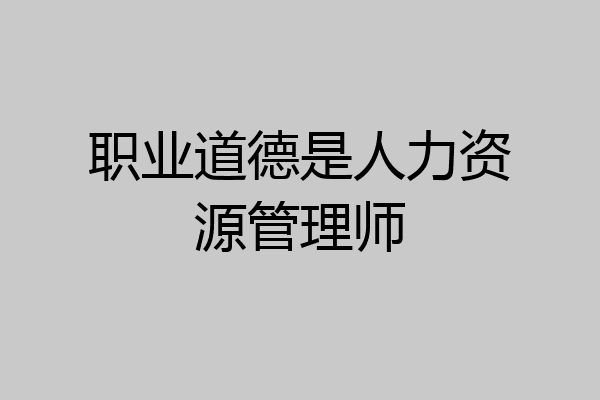 职业道德是人力资源管理师