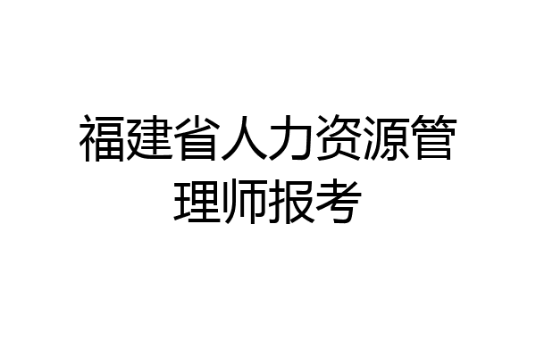 福建省人力资源管理师报考