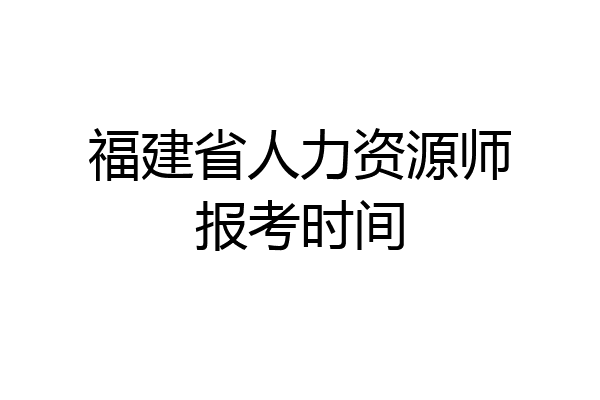 福建省人力资源师报考时间