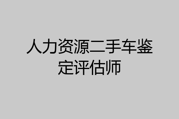 人力资源二手车鉴定评估师