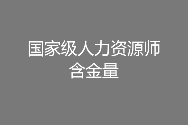 国家级人力资源师含金量