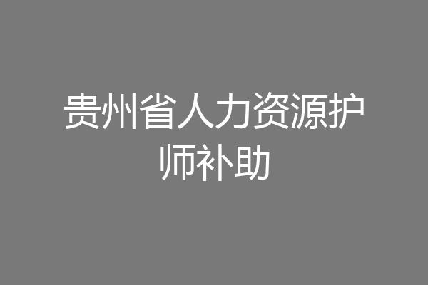 贵州省人力资源护师补助