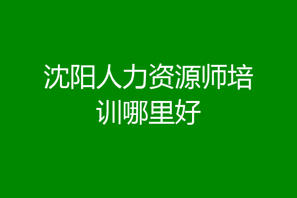沈阳人力资源师培训哪里好