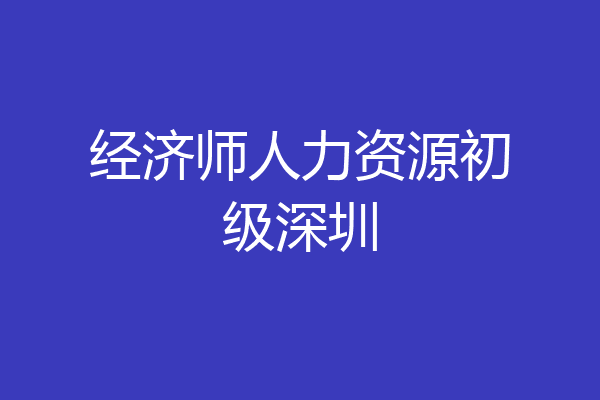 经济师人力资源初级深圳