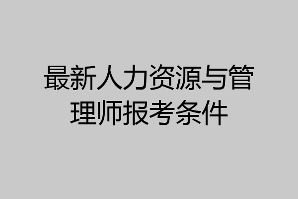 最新人力资源与管理师报考条件