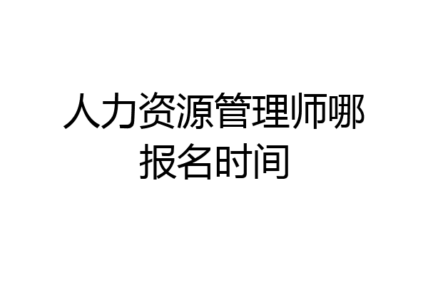 人力资源管理师哪报名时间