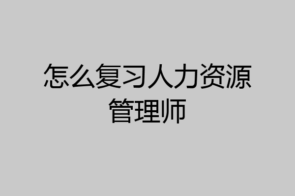 怎么复习人力资源管理师