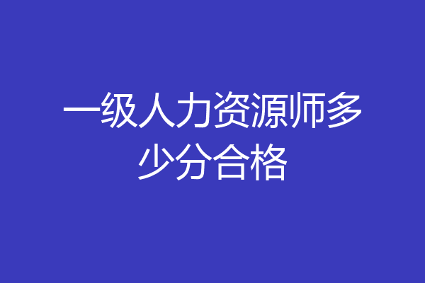 一级人力资源师多少分合格