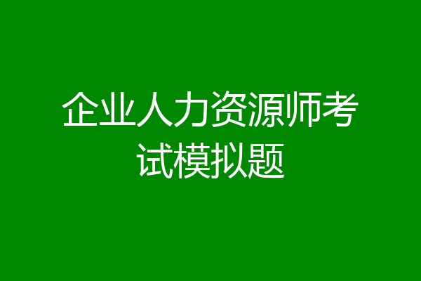 企业人力资源师考试模拟题