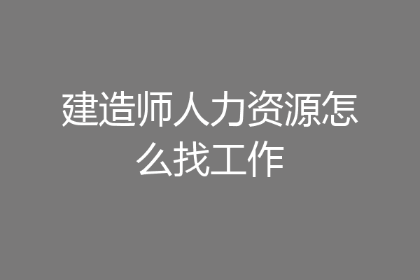 建造师人力资源怎么找工作