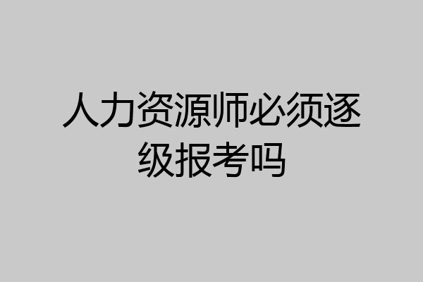 人力资源师必须逐级报考吗