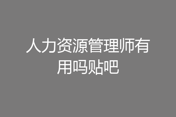 人力资源管理师有用吗贴吧
