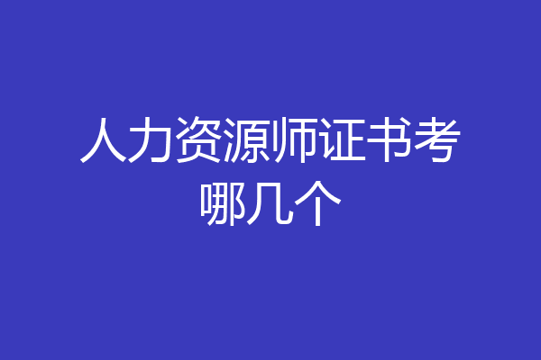 人力资源师证书考哪几个