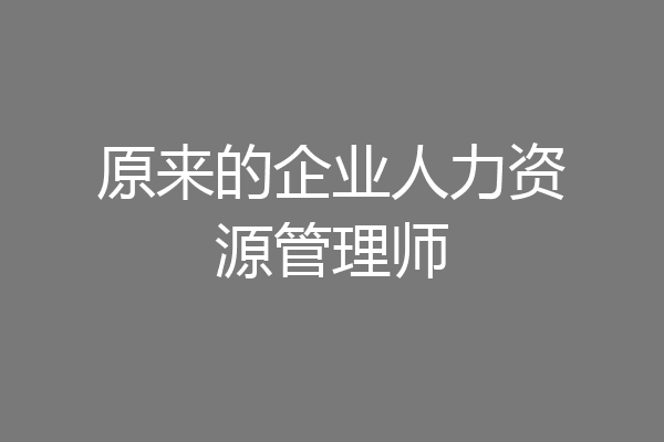 原来的企业人力资源管理师