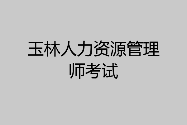 玉林人力资源管理师考试