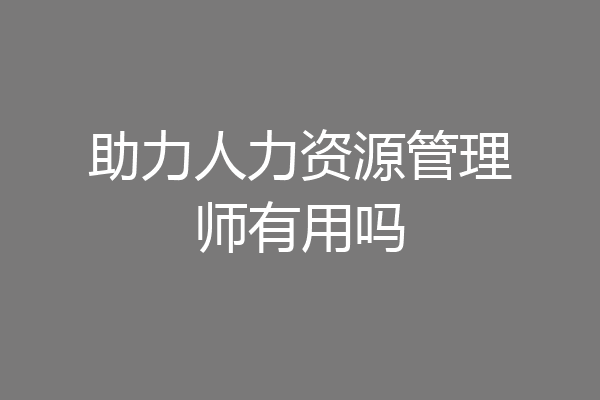 助力人力资源管理师有用吗
