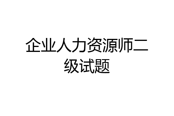 企业人力资源师二级试题