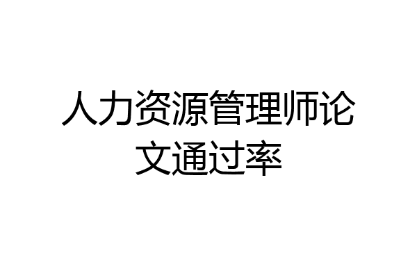 人力资源管理师论文通过率