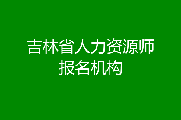 吉林省人力资源师报名机构