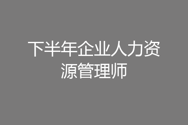 下半年企业人力资源管理师