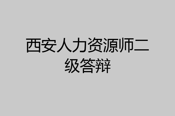 西安人力资源师二级答辩