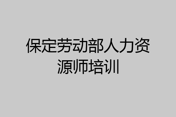 保定劳动部人力资源师培训