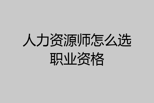 人力资源师怎么选职业资格