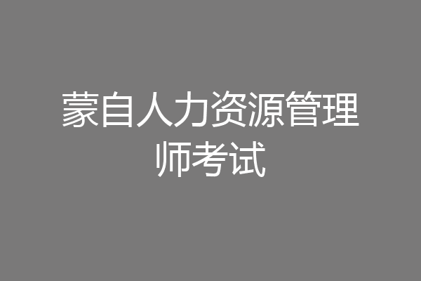 蒙自人力资源管理师考试